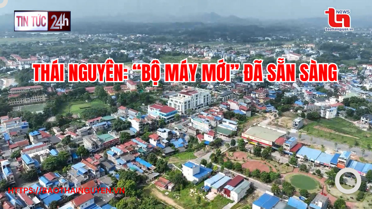 Tin tức 24h ngày 02/01/2025: Thái Nguyên: “Bộ máy mới” đã sẵn sàng