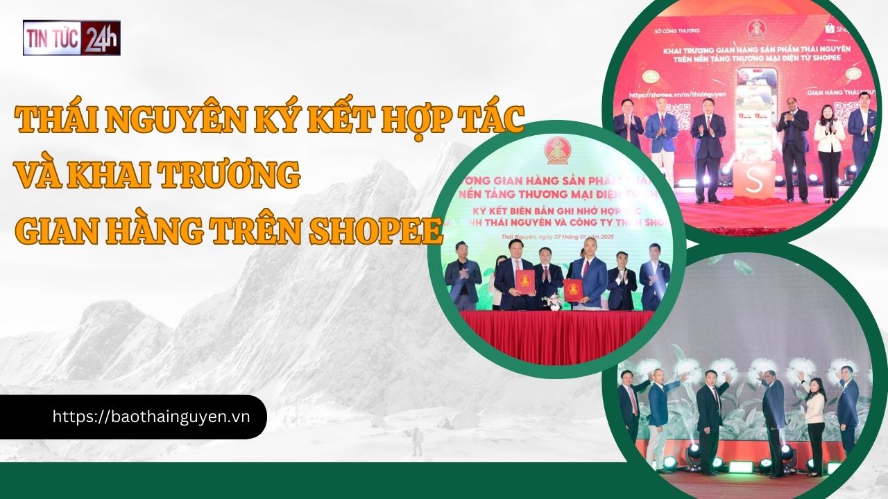 Tin tức 24h ngày 07/01/2025: Thái Nguyên ký kết hợp tác và khai trương gian hàng trên Shopee