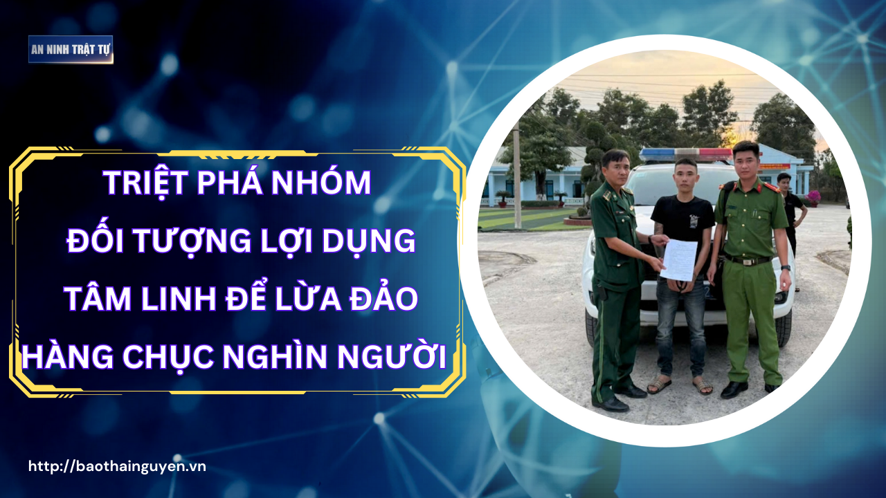 Bản tin ANTT tuần 2, tháng 02/2025: Triệt phá nhóm đối tượng lợi dụng tâm linh để lừa đảo hàng chục nghìn người