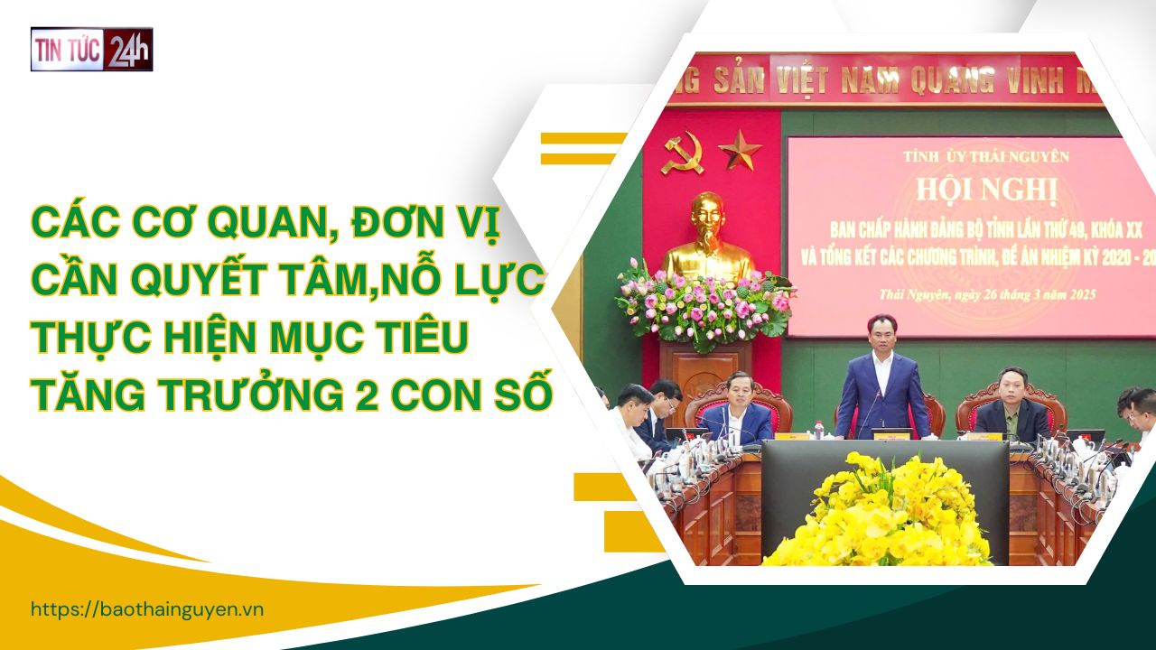Tin tức 24h ngày 26/3/2025: Các cơ quan, đơn vị cần quyết tâm, nỗ lực thực hiện mục tiêu tăng trưởng 2 con số