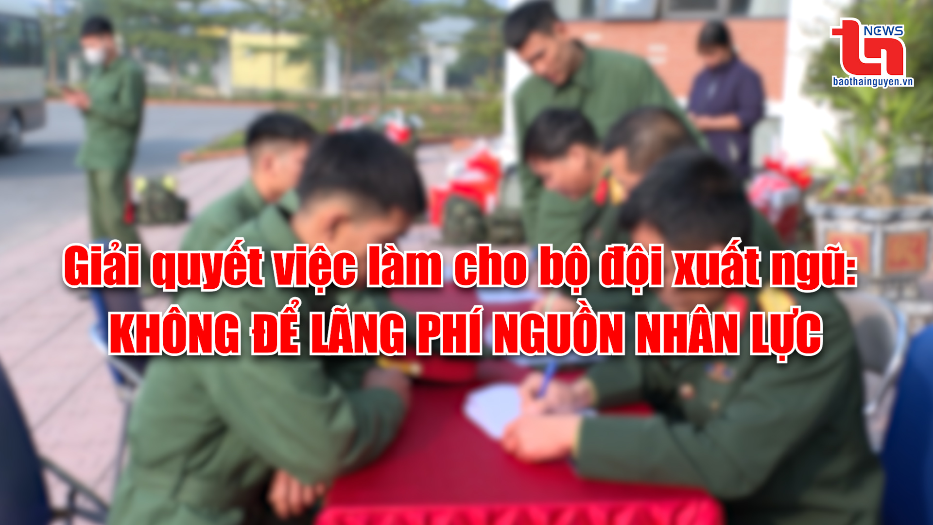 Góc nhìn cuối tuần ngày 9/3/2025: Giải quyết việc làm cho bộ đội xuất ngũ: Không để lãng phí nguồn nhân lực