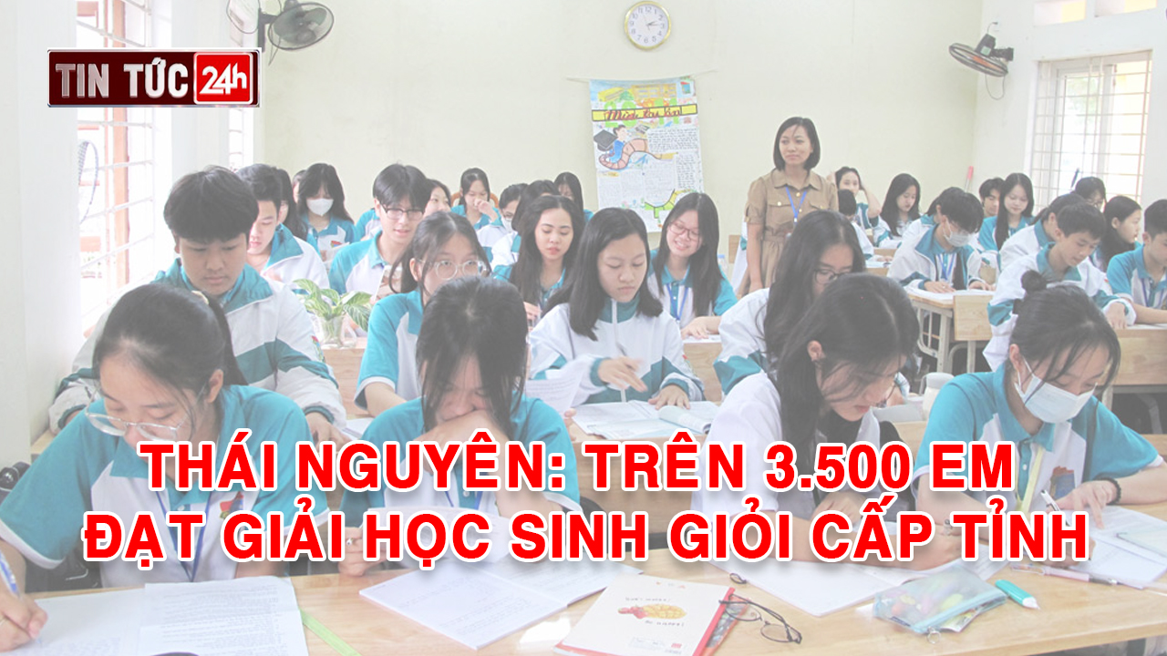 Tin tức 24h ngày 9/4/2024: Thái Nguyên: Trên 3.500 em đạt giải học sinh giỏi cấp tỉnh