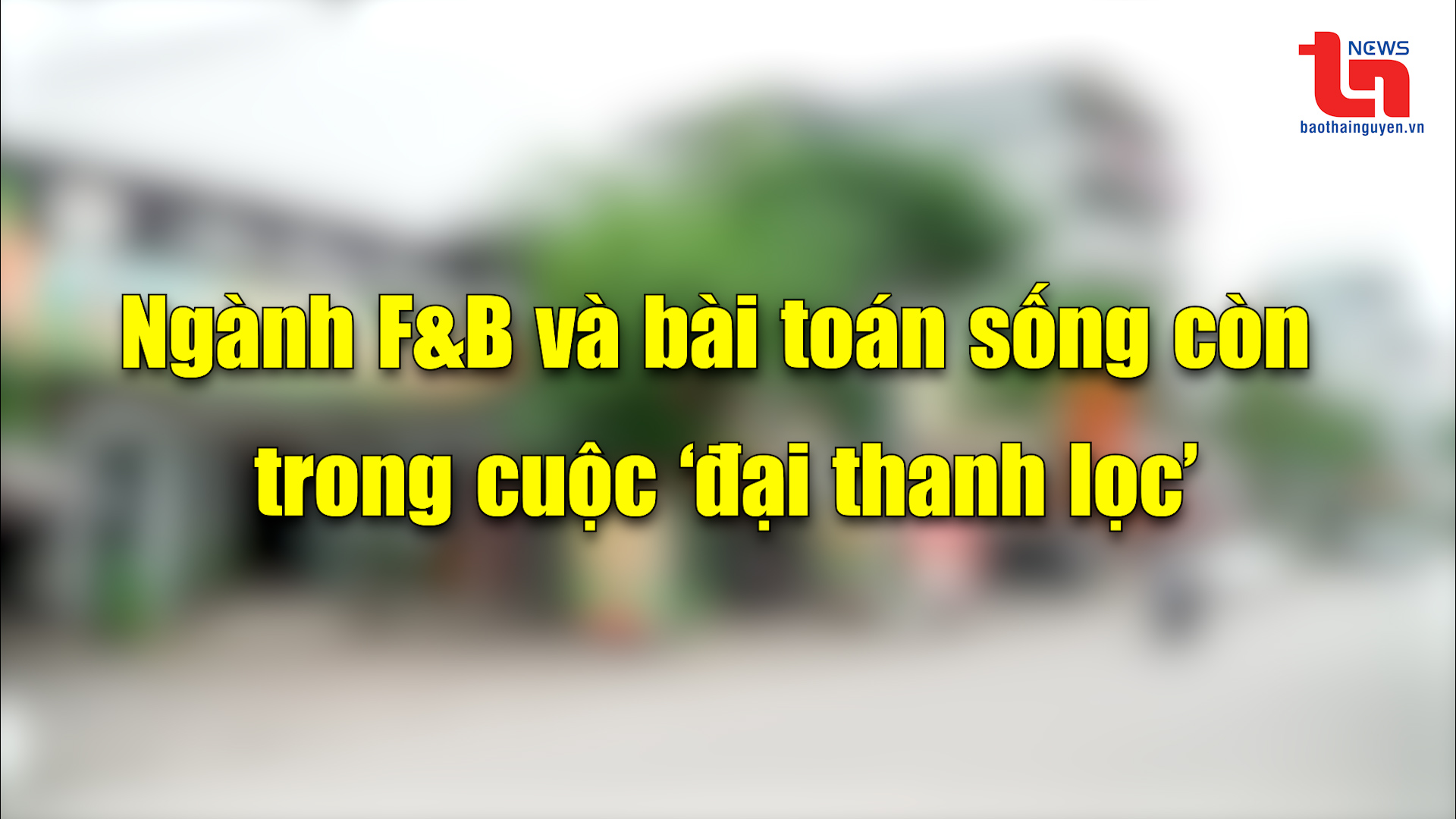 Góc nhìn cuối tuần ngày 27/4/2025: Ngành F&B và bài toán sống còn trong cuộc ‘đại thanh lọc’