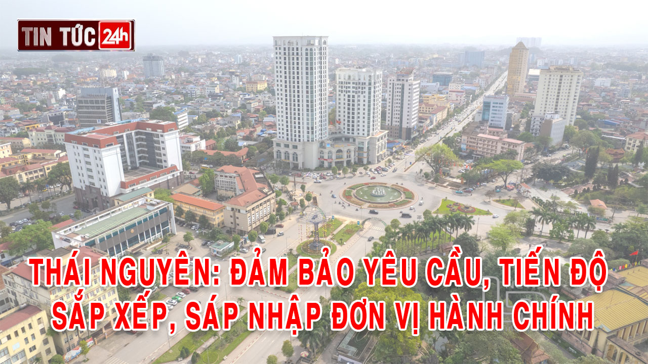 Tin tức 24h ngày 24/4/2025: Thái Nguyên: Đảm bảo yêu cầu, tiến độ sắp xếp, sáp nhập đơn vị hành chính