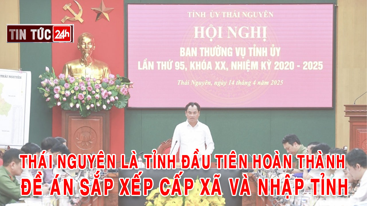 Tin tức 24h ngày 28/4/2025: Thái Nguyên là tỉnh đầu tiên hoàn thành Đề án sắp xếp cấp xã và nhập tỉnh
