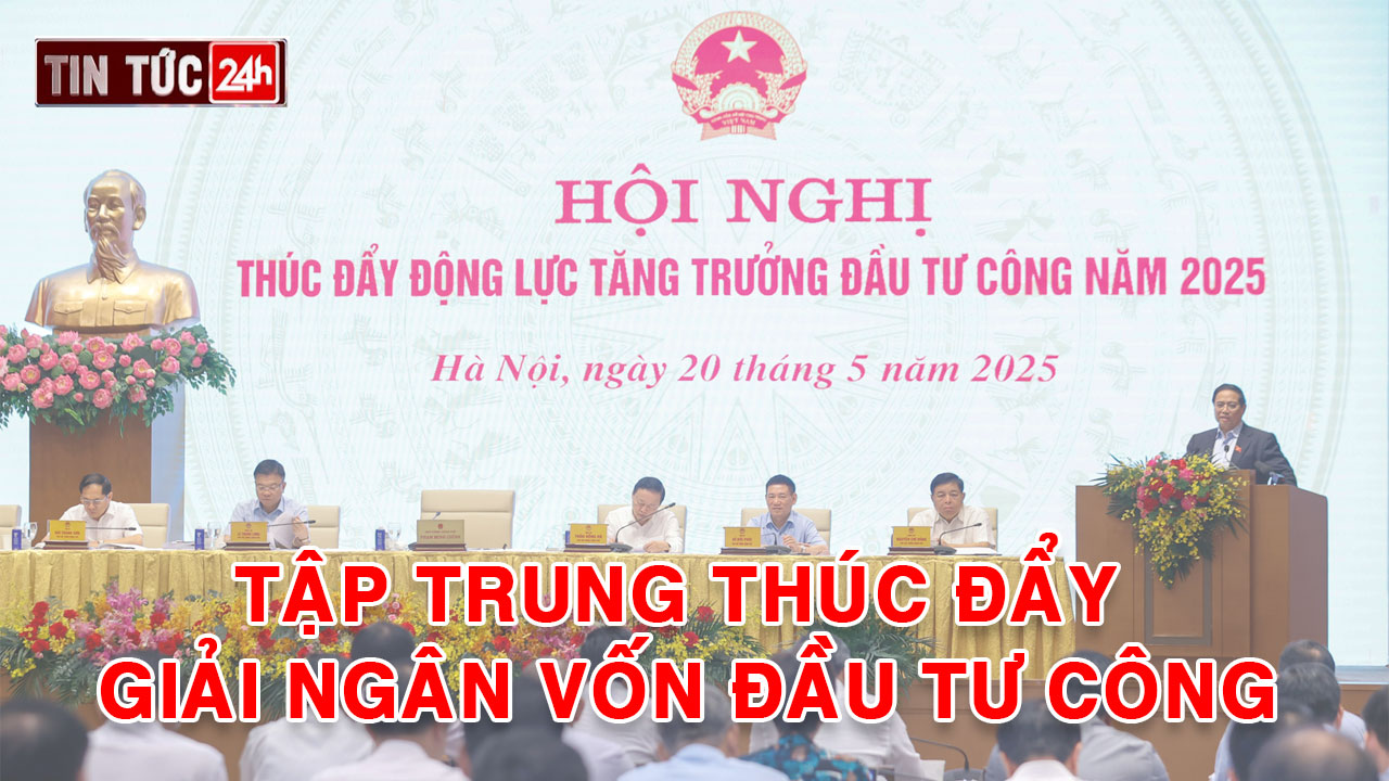 Tin tức 24h ngày 20/5/2025: Tập trung thúc đẩy giải ngân vốn đầu tư công