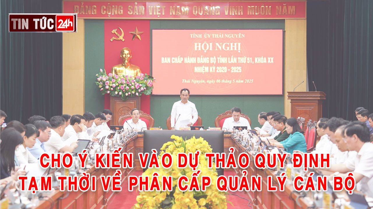 Tin tức 24h ngày 6/5/2025: Cho ý kiến vào dự thảo Quy định tạm thời về phân cấp quản lý cán bộ