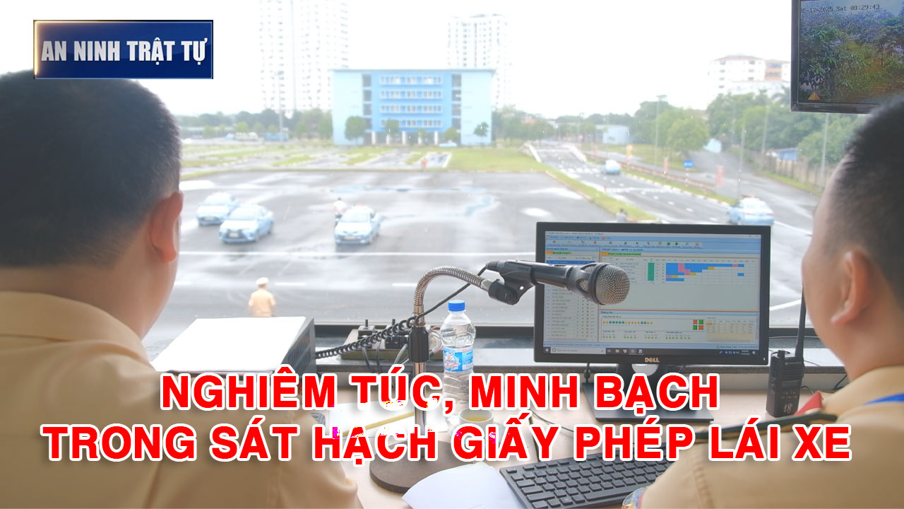 Bản tin ANTT tuần 3, tháng 5/2025: Nghiêm túc, minh bạch trong sát hạch Giấy phép lái xe