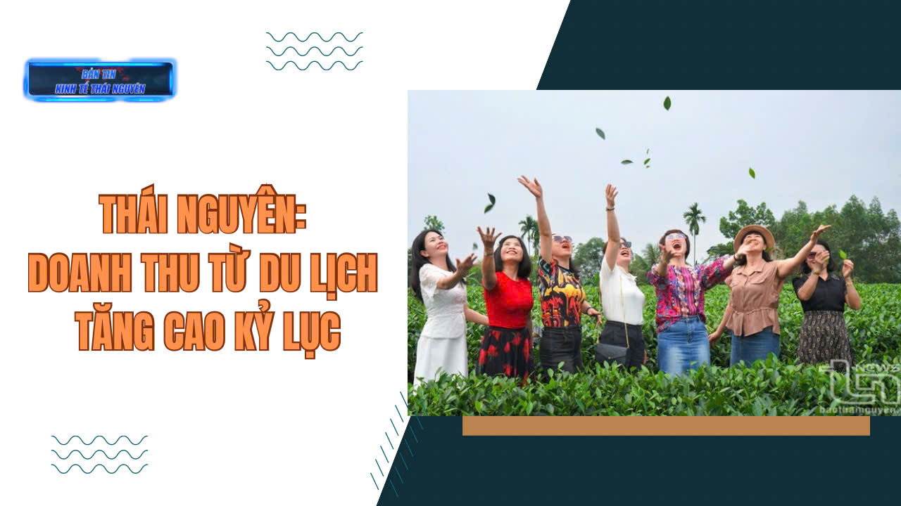 Bản tin Kinh tế Thái Nguyên tuần 3, tháng 5/2025: Thái Nguyên: Doanh thu từ du lịch tăng cao kỷ lục
