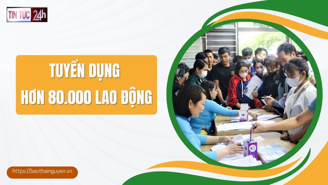 Tin tức 24h ngày 26/5/2025: Tuyển dụng hơn 80.000 lao động