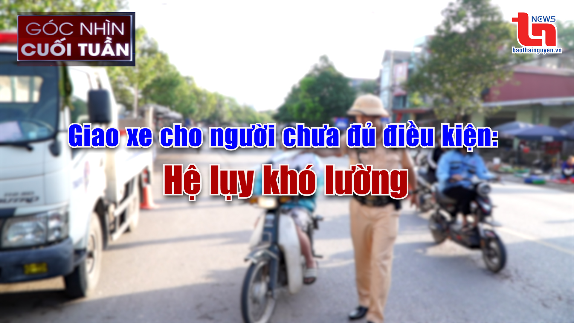 Góc nhìn cuối tuần ngày 18/5/2025: Giao xe cho người chưa đủ điều kiện: Hệ lụy khó lường