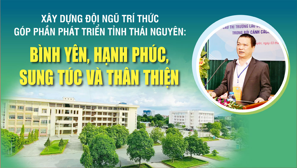 Xây dựng đội ngũ trí thức góp phần phát triển tỉnh Thái Nguyên: Bình yên, hạnh phúc, sung túc và thân thiện
