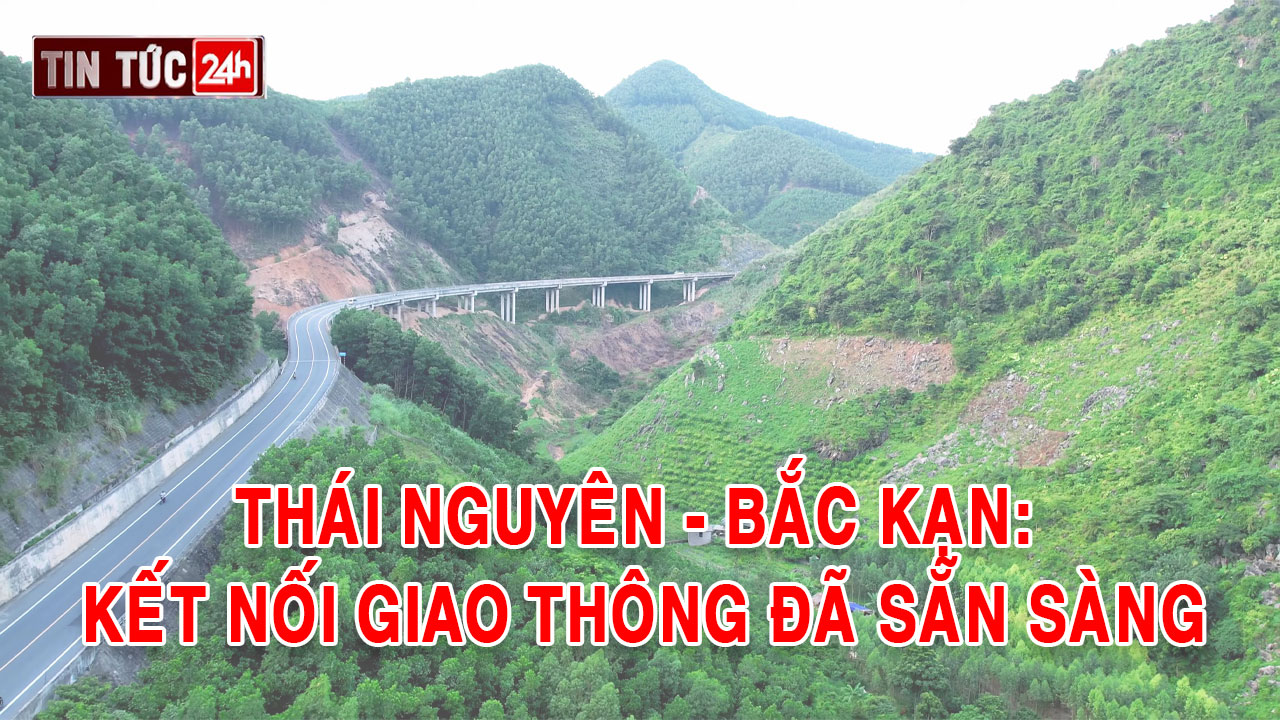 Tin tức 24h ngày 24/6/2025: Thái Nguyên - Bắc Kạn: Kết nối giao thông đã sẵn sàng