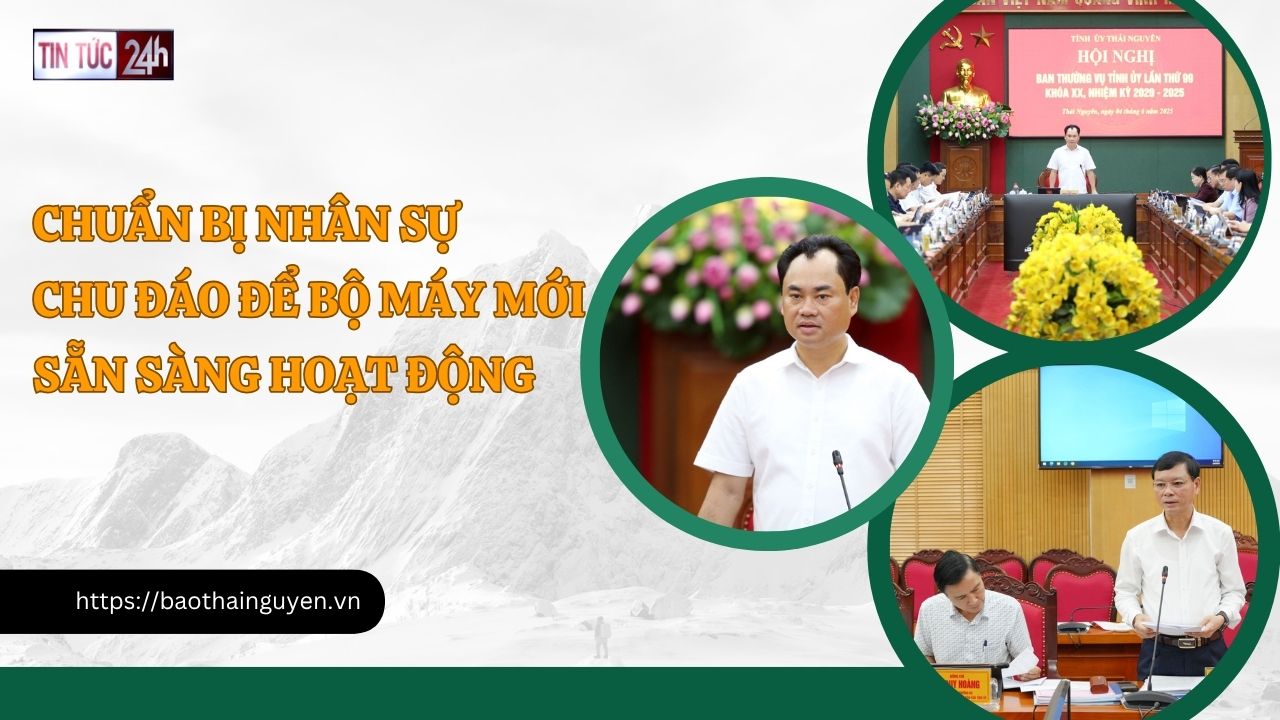 Tin tức 24h ngày 4/6/2025: Chuẩn bị nhân sự chu đáo để bộ máy mới sẵn sàng hoạt động