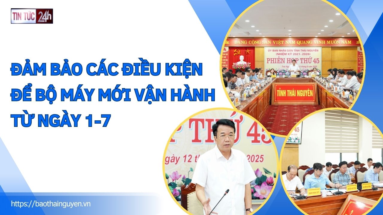 Tin tức 24h ngày 12/6/2025: Đảm bảo các điều kiện để bộ máy mới vận hành từ ngày 1-7