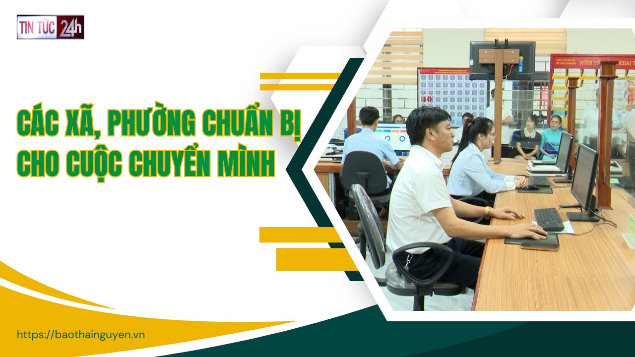Tin tức 24h ngày 23/6/2025: Các xã, phường chuẩn bị cho cuộc chuyển mình