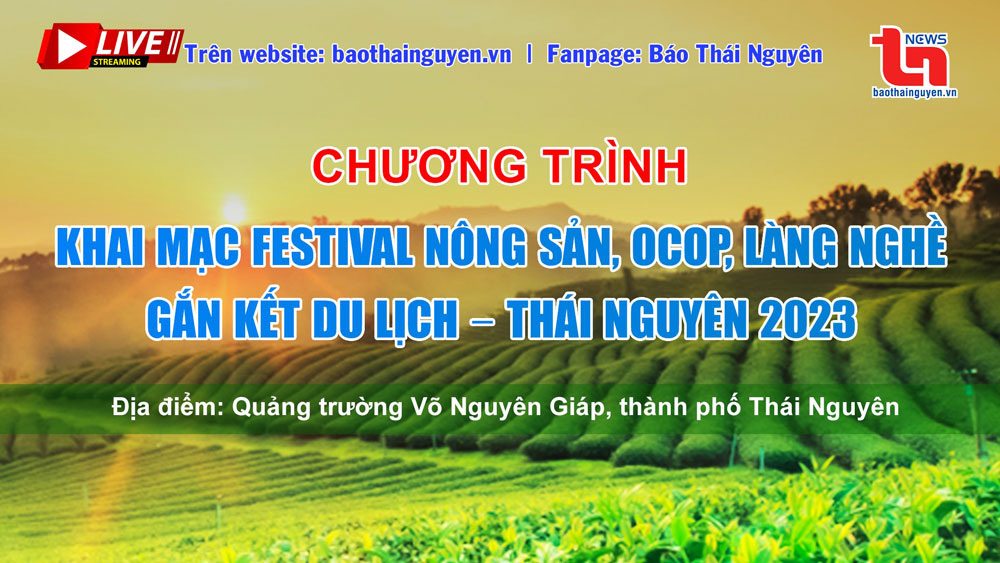 Báo Thái Nguyên sẽ livestream Lễ khai mạc “Festival nông sản, OCOP, làng nghề gắn kết du lịch - Thái Nguyên 2023”